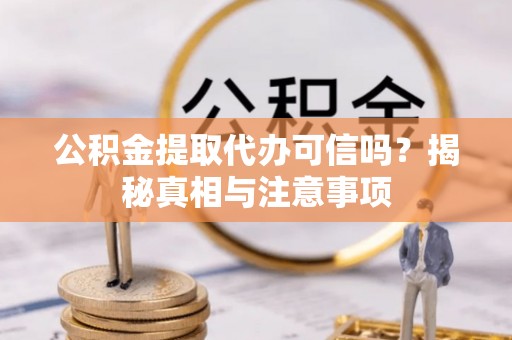 金山屯公积金提取代办可信吗？揭秘真相与注意事项