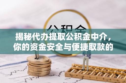 金山屯揭秘代办提取公积金中介，你的资金安全与便捷取款的平衡点