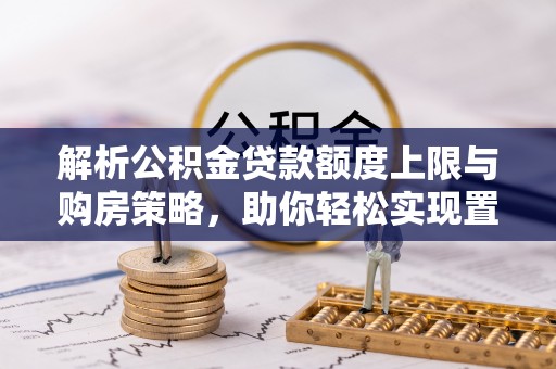 金山屯解析公积金贷款额度上限与购房策略，助你轻松实现置业梦想