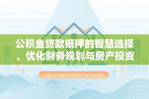 金山屯公积金贷款抵押的智慧选择，优化财务规划与房产投资