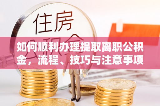 金山屯如何顺利办理提取离职公积金，流程、技巧与注意事项全解析