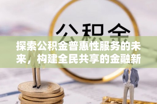 金山屯探索公积金普惠性服务的未来，构建全民共享的金融新生态