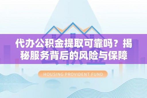 金山屯代办公积金提取可靠吗？揭秘服务背后的风险与保障