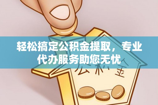 金山屯轻松搞定公积金提取，专业代办服务助您无忧