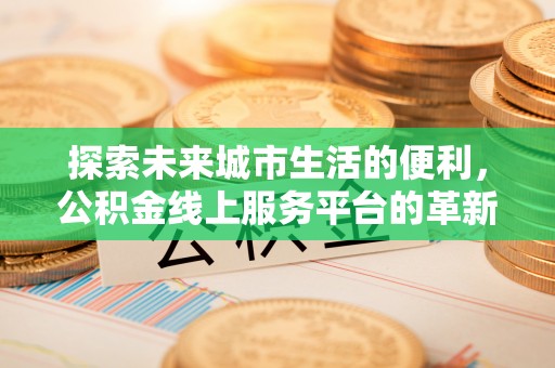 金山屯探索未来城市生活的便利，公积金线上服务平台的革新与机遇