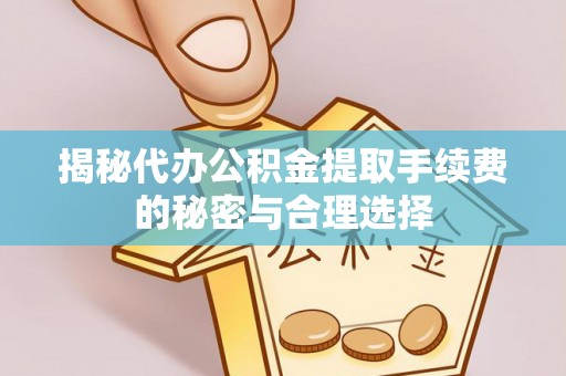 金山屯揭秘代办公积金提取手续费的秘密与合理选择