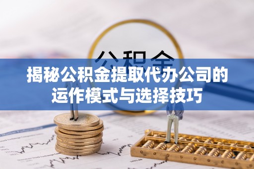 金山屯揭秘公积金提取代办公司的运作模式与选择技巧