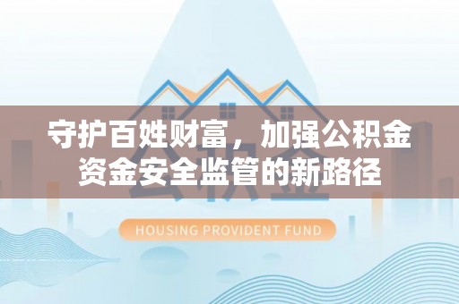 金山屯守护百姓财富，加强公积金资金安全监管的新路径