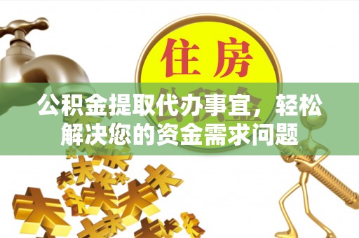 金山屯公积金提取代办事宜，轻松解决您的资金需求问题