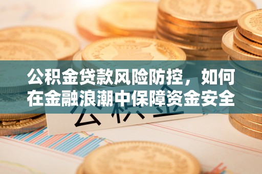 金山屯公积金贷款风险防控，如何在金融浪潮中保障资金安全