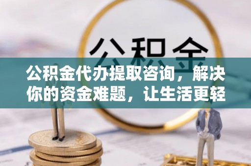 金山屯公积金代办提取咨询，解决你的资金难题，让生活更轻松