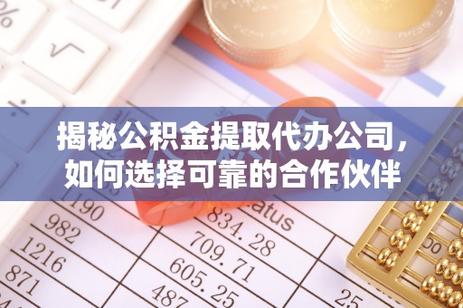 金山屯揭秘公积金提取代办公司，如何选择可靠的合作伙伴