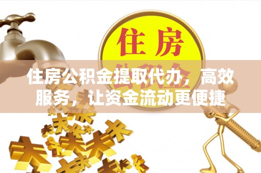 金山屯住房公积金提取代办，高效服务，让资金流动更便捷