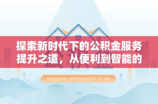 金山屯探索新时代下的公积金服务提升之道，从便利到智能的全面升级