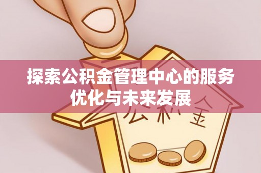 金山屯探索公积金管理中心的服务优化与未来发展