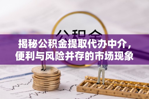 金山屯揭秘公积金提取代办中介，便利与风险并存的市场现象
