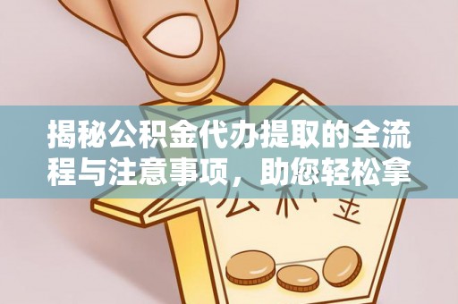 金山屯揭秘公积金代办提取的全流程与注意事项，助您轻松拿回属于自己的钱