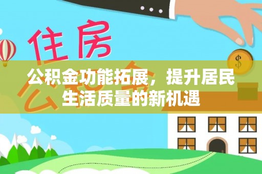金山屯公积金功能拓展，提升居民生活质量的新机遇