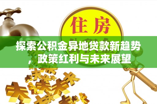 金山屯探索公积金异地贷款新趋势，政策红利与未来展望