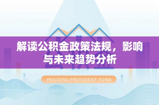 金山屯解读公积金政策法规，影响与未来趋势分析