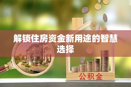 金山屯解锁住房资金新用途的智慧选择