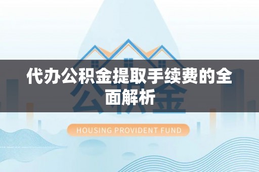 金山屯代办公积金提取手续费的全面解析