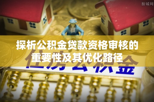 金山屯探析公积金贷款资格审核的重要性及其优化路径