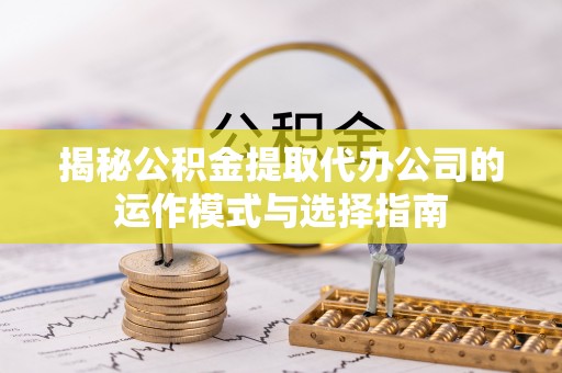 金山屯揭秘公积金提取代办公司的运作模式与选择指南