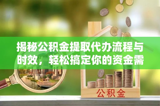 金山屯揭秘公积金提取代办流程与时效，轻松搞定你的资金需求
