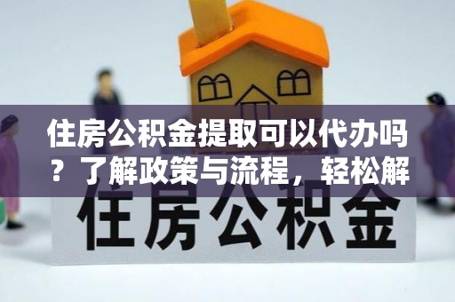 金山屯住房公积金提取可以代办吗？了解政策与流程，轻松解决疑问