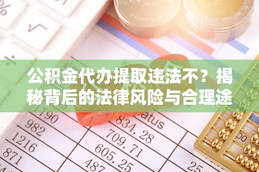 金山屯公积金代办提取违法不？揭秘背后的法律风险与合理途径