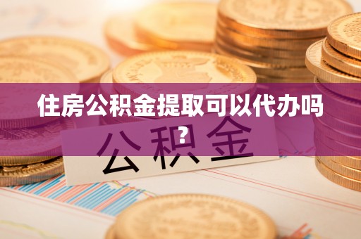 金山屯住房公积金提取可以代办吗？