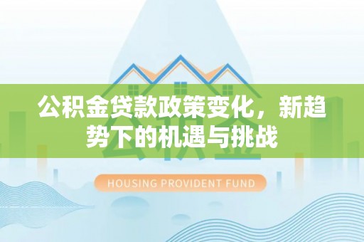 金山屯公积金贷款政策变化，新趋势下的机遇与挑战