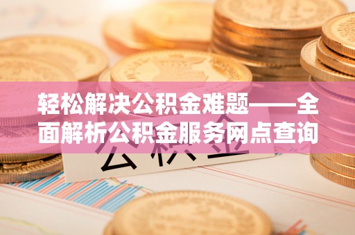 金山屯轻松解决公积金难题——全面解析公积金服务网点查询技巧