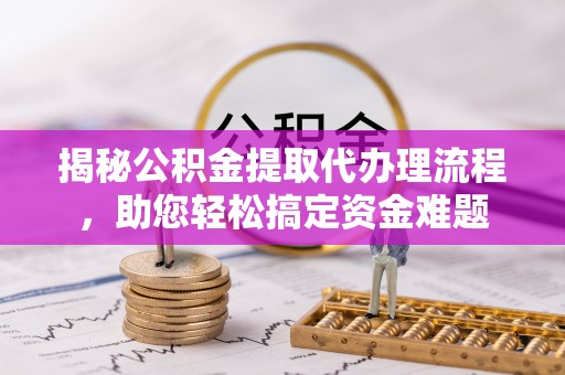 金山屯揭秘公积金提取代办理流程，助您轻松搞定资金难题
