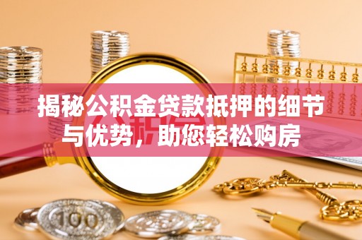 金山屯揭秘公积金贷款抵押的细节与优势，助您轻松购房