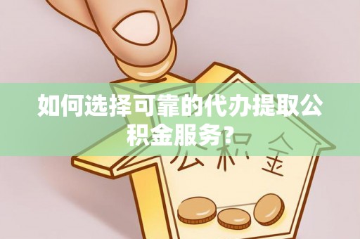金山屯如何选择可靠的代办提取公积金服务？