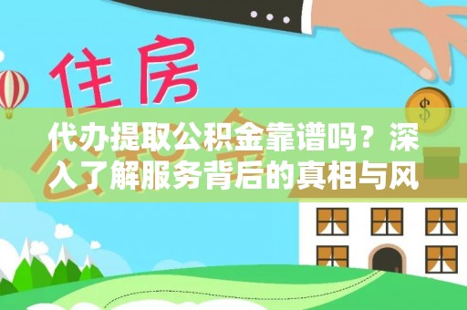 金山屯代办提取公积金靠谱吗？深入了解服务背后的真相与风险