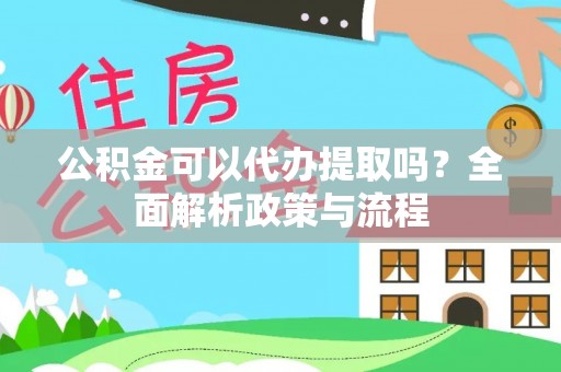 金山屯公积金可以代办提取吗？全面解析政策与流程