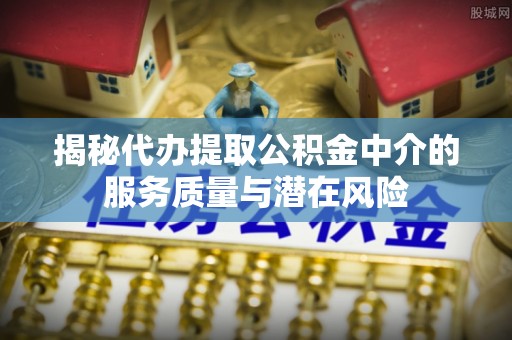 金山屯揭秘代办提取公积金中介的服务质量与潜在风险