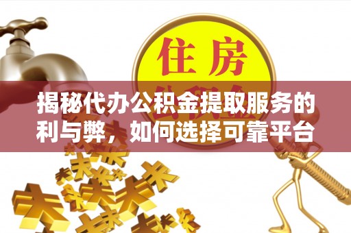 金山屯揭秘代办公积金提取服务的利与弊，如何选择可靠平台？