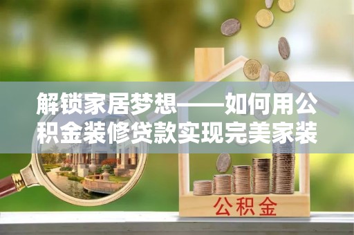 金山屯解锁家居梦想——如何用公积金装修贷款实现完美家装