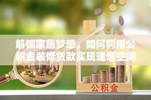 金山屯解锁家居梦想，如何利用公积金装修贷款实现理想空间