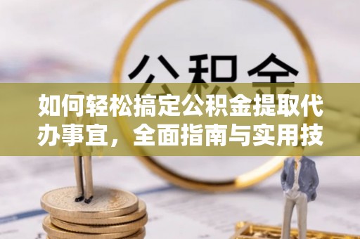 金山屯如何轻松搞定公积金提取代办事宜，全面指南与实用技巧