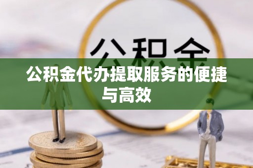 金山屯公积金代办提取服务的便捷与高效