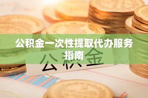 金山屯公积金一次性提取代办服务指南
