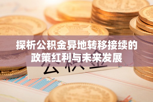 金山屯探析公积金异地转移接续的政策红利与未来发展