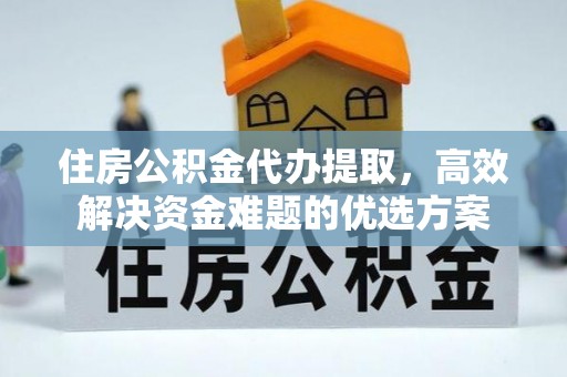 金山屯住房公积金代办提取，高效解决资金难题的优选方案