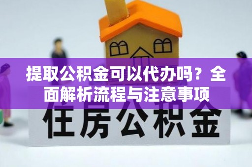 金山屯提取公积金可以代办吗？全面解析流程与注意事项