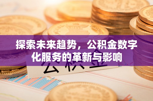 金山屯探索未来趋势，公积金数字化服务的革新与影响